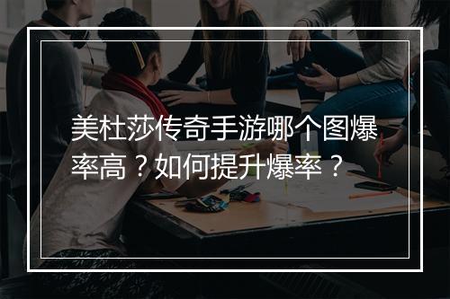 美杜莎传奇手游哪个图爆率高？如何提升爆率？