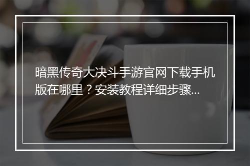 暗黑传奇大决斗手游官网下载手机版在哪里？安装教程详细步骤是？