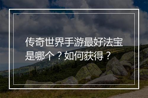 传奇世界手游最好法宝是哪个？如何获得？