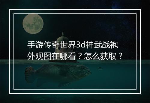 手游传奇世界3d神武战袍外观图在哪看？怎么获取？