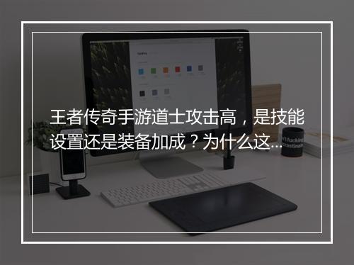 王者传奇手游道士攻击高，是技能设置还是装备加成？为什么这么强？