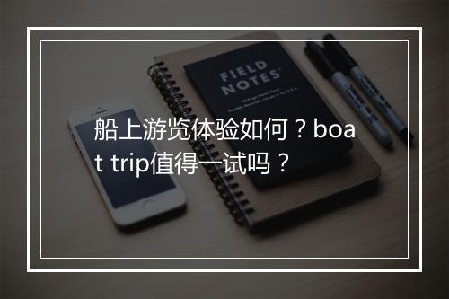 船上游览体验如何？boat trip值得一试吗？