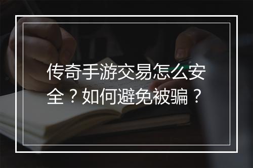 传奇手游交易怎么安全？如何避免被骗？