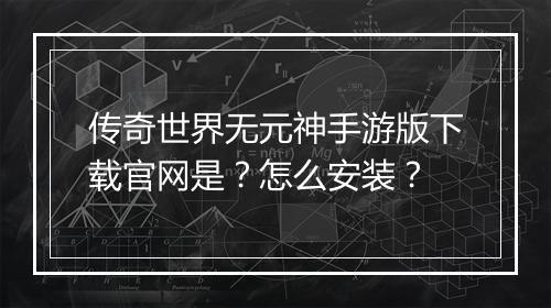 传奇世界无元神手游版下载官网是？怎么安装？