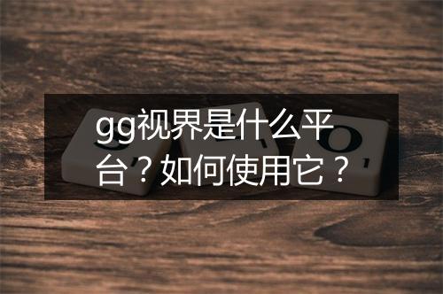 gg视界是什么平台？如何使用它？