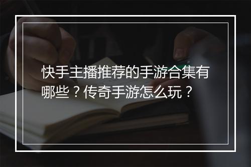 快手主播推荐的手游合集有哪些？传奇手游怎么玩？
