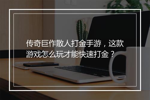 传奇巨作散人打金手游，这款游戏怎么玩才能快速打金？