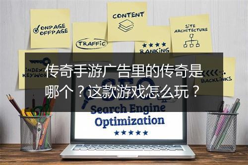 传奇手游广告里的传奇是哪个？这款游戏怎么玩？