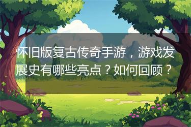 怀旧版复古传奇手游，游戏发展史有哪些亮点？如何回顾？