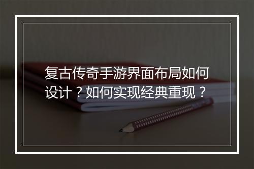 复古传奇手游界面布局如何设计？如何实现经典重现？