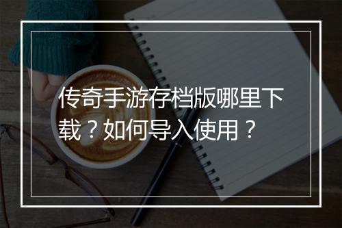 传奇手游存档版哪里下载？如何导入使用？