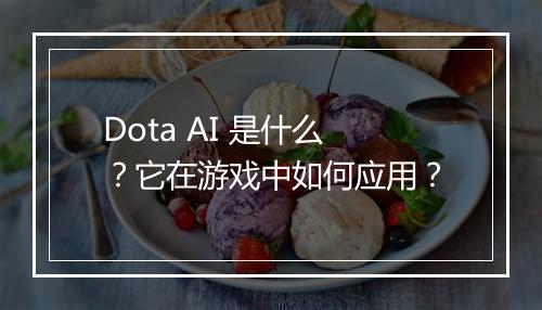 Dota AI 是什么？它在游戏中如何应用？