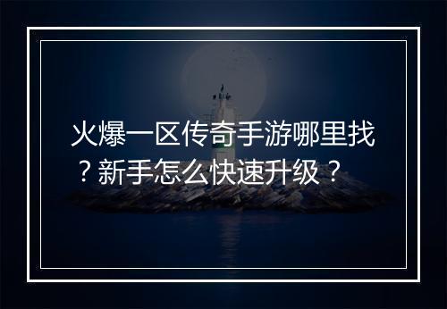 火爆一区传奇手游哪里找？新手怎么快速升级？