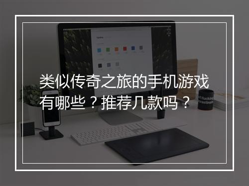 类似传奇之旅的手机游戏有哪些？推荐几款吗？