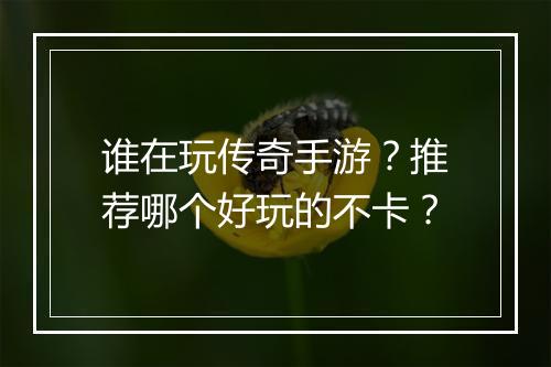 谁在玩传奇手游？推荐哪个好玩的不卡？