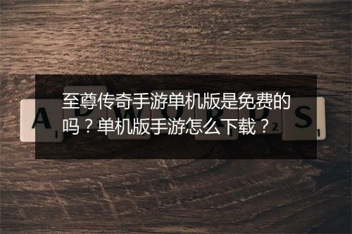 至尊传奇手游单机版是免费的吗？单机版手游怎么下载？