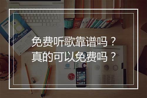 免费听歌靠谱吗？真的可以免费吗？