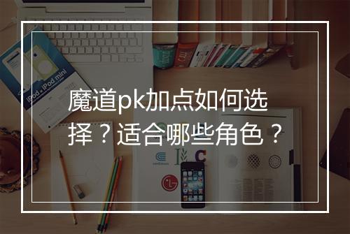 魔道pk加点如何选择？适合哪些角色？