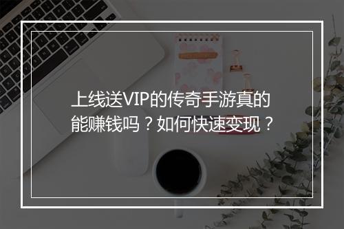 上线送VIP的传奇手游真的能赚钱吗？如何快速变现？