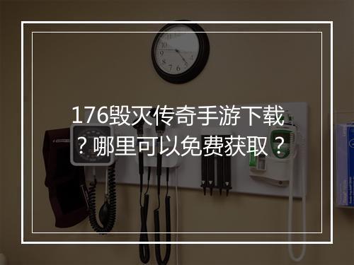 176毁灭传奇手游下载？哪里可以免费获取？