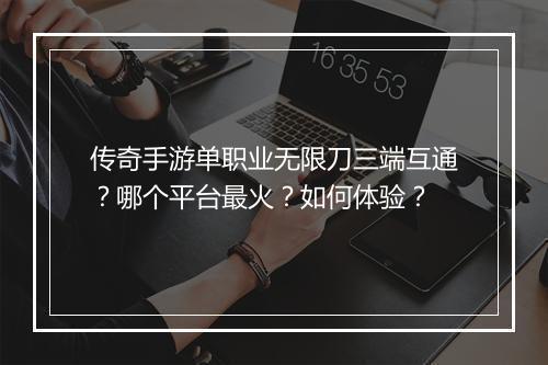 传奇手游单职业无限刀三端互通？哪个平台最火？如何体验？