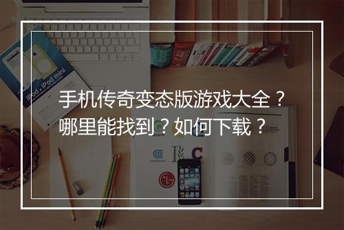 手机传奇变态版游戏大全？哪里能找到？如何下载？