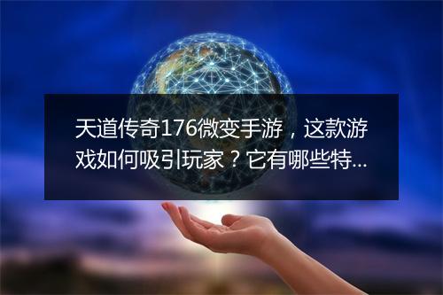 天道传奇176微变手游，这款游戏如何吸引玩家？它有哪些特色？