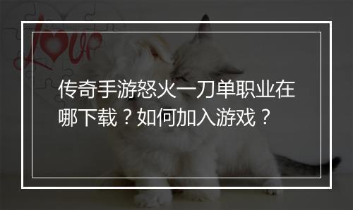 传奇手游怒火一刀单职业在哪下载？如何加入游戏？