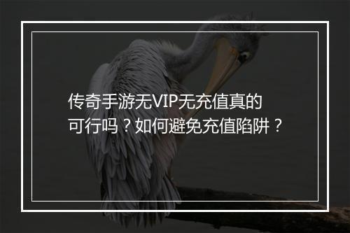 传奇手游无VIP无充值真的可行吗？如何避免充值陷阱？