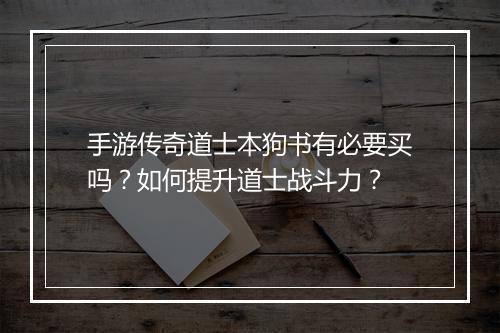 手游传奇道士本狗书有必要买吗？如何提升道士战斗力？