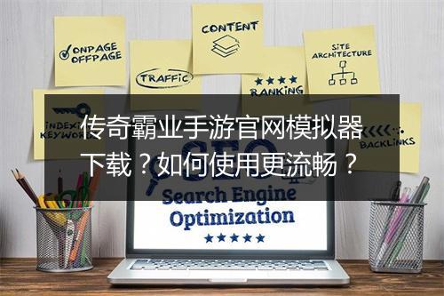 传奇霸业手游官网模拟器下载？如何使用更流畅？