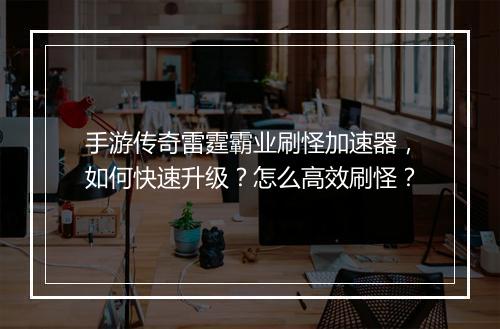 手游传奇雷霆霸业刷怪加速器，如何快速升级？怎么高效刷怪？
