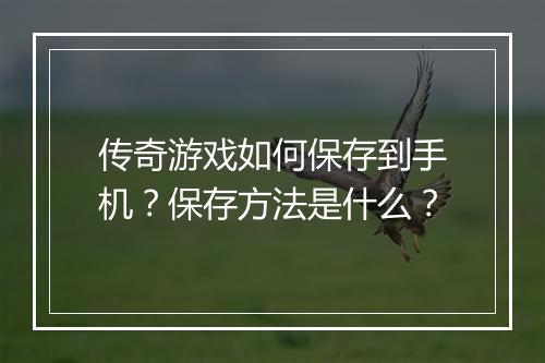 传奇游戏如何保存到手机？保存方法是什么？