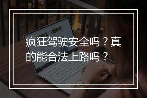 疯狂驾驶安全吗？真的能合法上路吗？