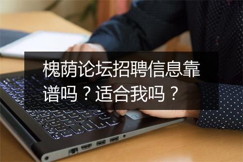 槐荫论坛招聘信息靠谱吗？适合我吗？