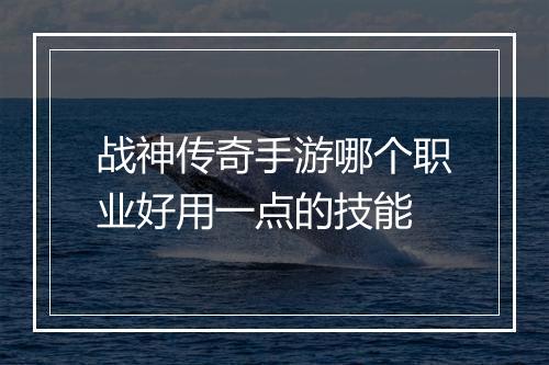 战神传奇手游哪个职业好用一点的技能