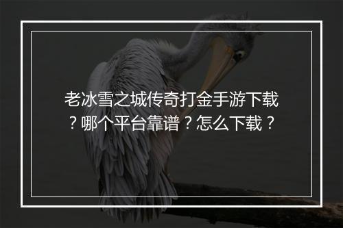 老冰雪之城传奇打金手游下载？哪个平台靠谱？怎么下载？