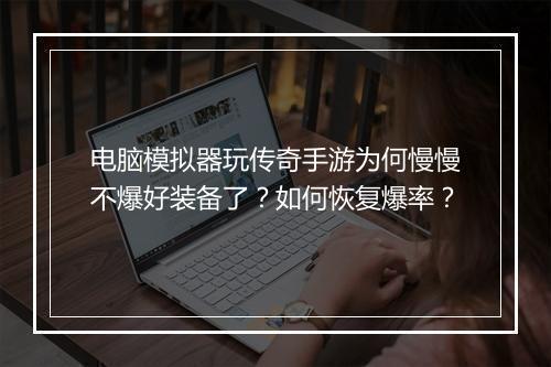 电脑模拟器玩传奇手游为何慢慢不爆好装备了？如何恢复爆率？