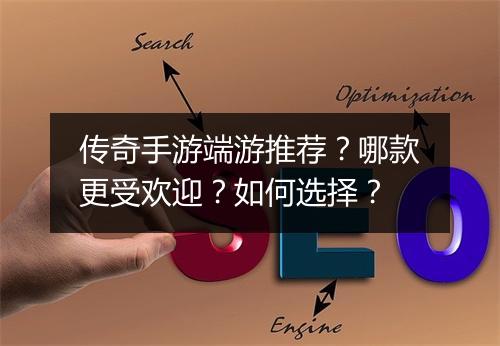 传奇手游端游推荐？哪款更受欢迎？如何选择？