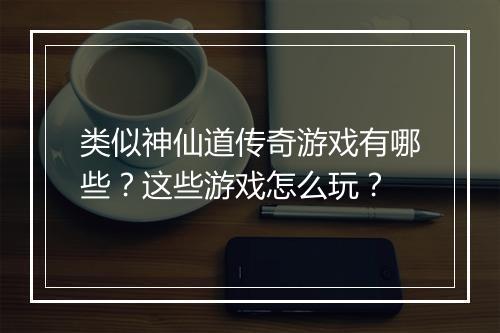 类似神仙道传奇游戏有哪些？这些游戏怎么玩？