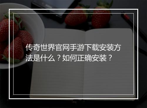 传奇世界官网手游下载安装方法是什么？如何正确安装？