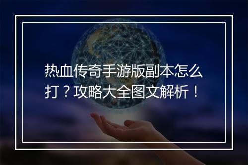 热血传奇手游版副本怎么打？攻略大全图文解析！