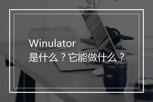 Winulator 是什么？它能做什么？