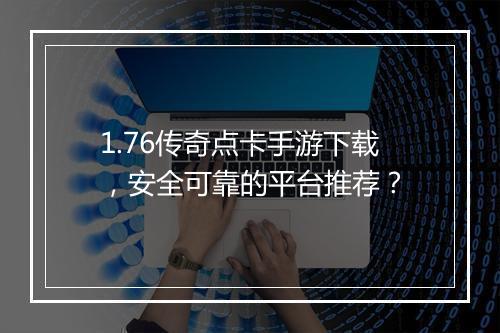 1.76传奇点卡手游下载,安全可靠的平台推荐?