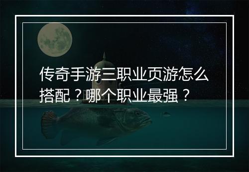 传奇手游三职业页游怎么搭配？哪个职业最强？