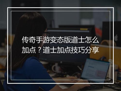 传奇手游变态版道士怎么加点?道士加点技巧分享