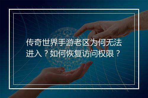 传奇世界手游老区为何无法进入？如何恢复访问权限？