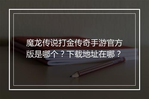 魔龙传说打金传奇手游官方版是哪个？下载地址在哪？