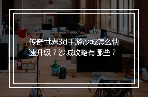 传奇世界3d手游沙城怎么快速升级？沙城攻略有哪些？
