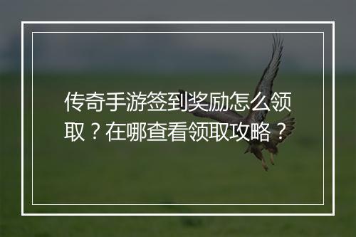 传奇手游签到奖励怎么领取？在哪查看领取攻略？